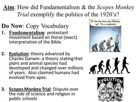 Aim: How did Fundamentalism & the Scopes Monkey Trial exemplify the politics of the 1920’s? Do Now: Copy Vocabulary 1.Fundamentalism: protestant movement.
