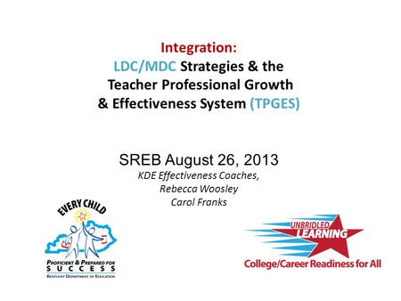 Integration: LDC/MDC Strategies & the Teacher Professional Growth & Effectiveness System (TPGES) SREB August 26, 2013 KDE Effectiveness Coaches, Rebecca.