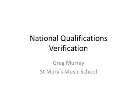 National Qualifications Verification Greg Murray St Mary’s Music School.