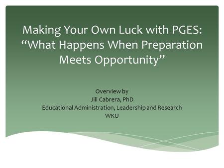 Making Your Own Luck with PGES: “What Happens When Preparation Meets Opportunity” Overview by Jill Cabrera, PhD Educational Administration, Leadership.
