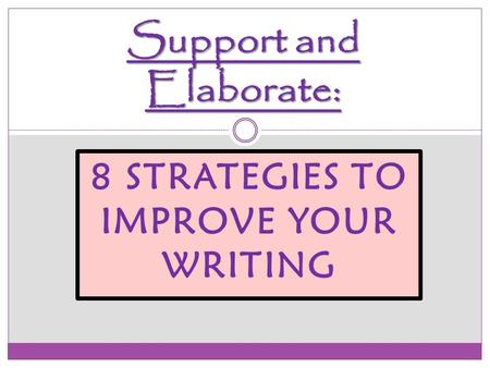 8 STRATEGIES TO IMPROVE YOUR WRITING Support and Elaborate: