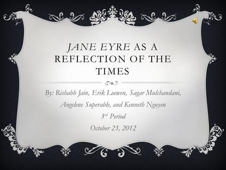 JANE EYRE AS A REFLECTION OF THE TIMES By: Rishabh Jain, Erik Loewen, Sagar Mulchandani, Angelene Superable, and Kenneth Nguyen 3 rd Period October 23,