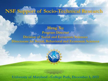 NSF Support of Socio-Technical Research University of Maryland - College Park, December 3, 2013 Heng Xu Program Director Division of Social and Economic.