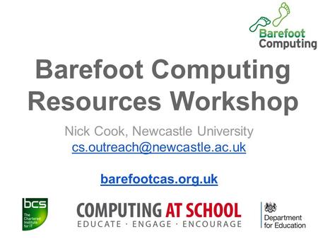 Barefoot Computing Resources Workshop Nick Cook, Newcastle University barefootcas.org.uk.
