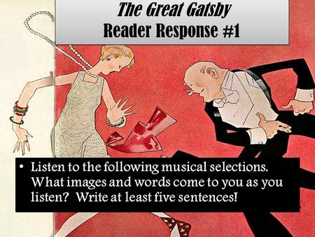 The Great Gatsby Reader Response #1 Listen to the following musical selections. What images and words come to you as you listen? Write at least five sentences!