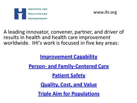 A leading innovator, convener, partner, and driver of results in health and health care improvement worldwide. IHI's work is focused in five key areas: