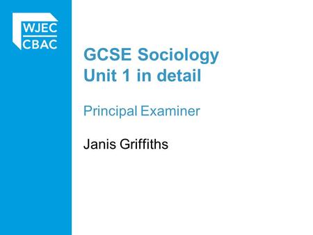 GCSE Sociology Unit 1 in detail Principal Examiner Janis Griffiths.