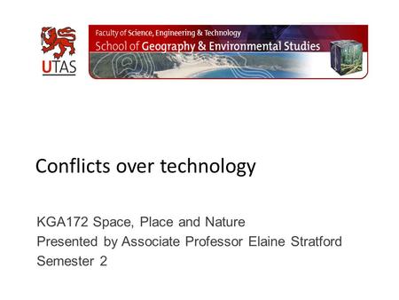 Conflicts over technology KGA172 Space, Place and Nature Presented by Associate Professor Elaine Stratford Semester 2.