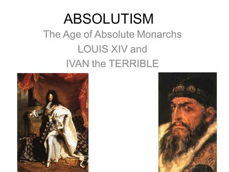 ABSOLUTISM The Age of Absolute Monarchs LOUIS XIV and IVAN the TERRIBLE.