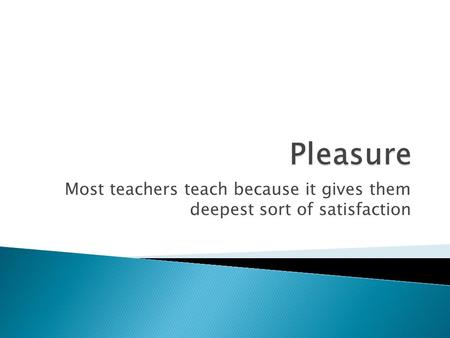 Most teachers teach because it gives them deepest sort of satisfaction.
