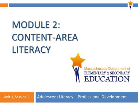 1 MODULE 2: CONTENT-AREA LITERACY Adolescent Literacy – Professional Development Unit 1, Session 2.
