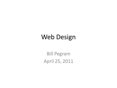 Web Design Bill Pegram April 25, 2011. Goal of Presentation Summarize ideas from part of The Non- Designers Web Book, Third Edition, Robin Williams &