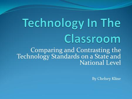 Comparing and Contrasting the Technology Standards on a State and National Level By Chelsey Kline.