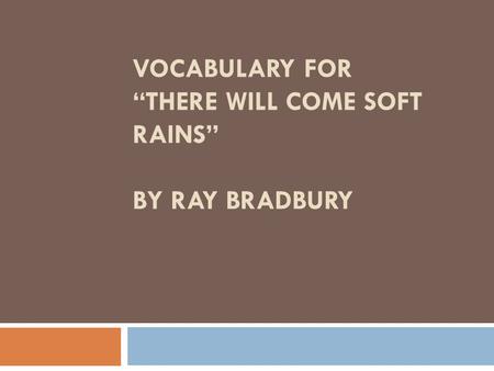 VOCABULARY FOR “THERE WILL COME SOFT RAINS” BY RAY BRADBURY.