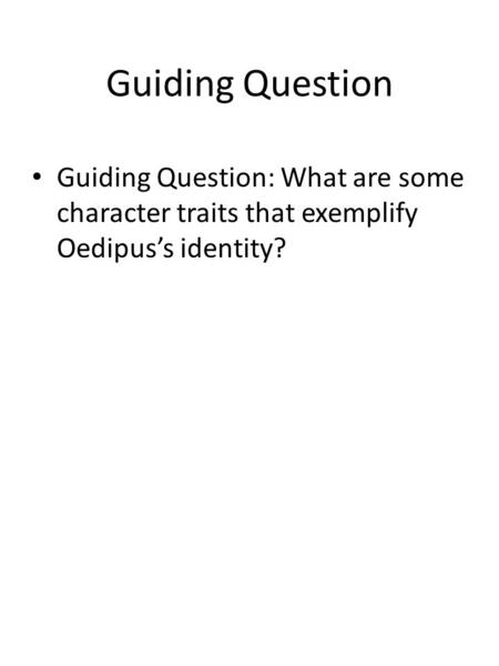 Guiding Question Guiding Question: What are some character traits that exemplify Oedipus’s identity?