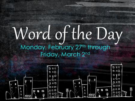 Word of the Day Monday, February 27 th through Friday, March 2 nd.