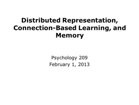 Distributed Representation, Connection-Based Learning, and Memory Psychology 209 February 1, 2013.