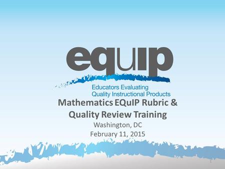 Mathematics EQuIP Rubric & Quality Review Training Washington, DC February 11, 2015 1.