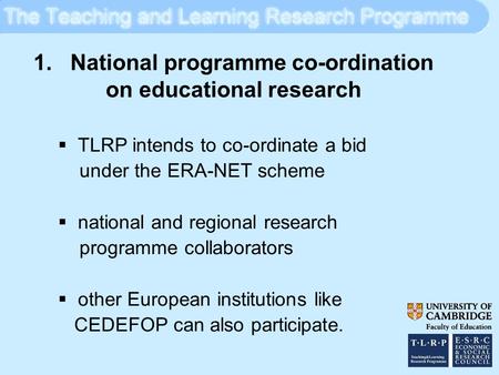 1. National programme co-ordination on educational research  TLRP intends to co-ordinate a bid under the ERA-NET scheme  national and regional research.