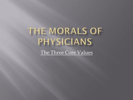 The Three Core Values. The status of physician,medicine is highly valued by the sick people who need its services. It is also attracts large number of.