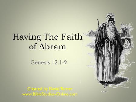 Having The Faith of Abram Genesis 12:1-9 Created by David Turner www.BibleStudies-Online.com.