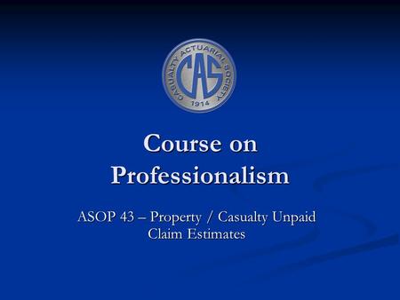 Course on Professionalism ASOP 43 – Property / Casualty Unpaid Claim Estimates.