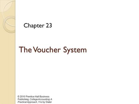 © 2010 Prentice Hall Business Publishing, College Accounting: A Practical Approach, 11e by Slater The Voucher System Chapter 23.