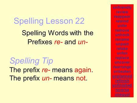 Spelling Lesson 22 Spelling Words with the Prefixes re- and un- unfriendly review reappear rewind untie remove unhook rename unpaid retake unfair replace.