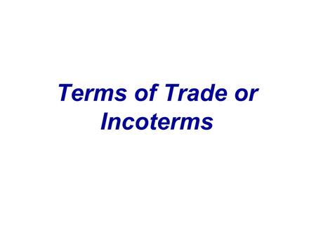Terms of Trade or Incoterms. INternational Chamber Of COmmerce TERMS Export packing costs Inland transportation to port Export clearance International.
