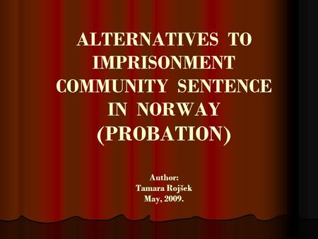 ALTERNATIVES TO IMPRISONMENT COMMUNITY SENTENCE IN NORWAY (PROBATION) Author: Tamara Rojšek May, 2009.
