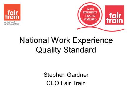 National Work Experience Quality Standard Stephen Gardner CEO Fair Train.