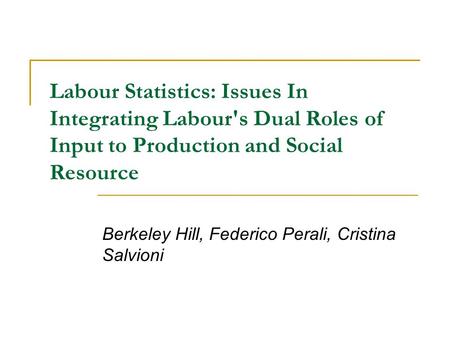Labour Statistics: Issues In Integrating Labour's Dual Roles of Input to Production and Social Resource Berkeley Hill, Federico Perali, Cristina Salvioni.