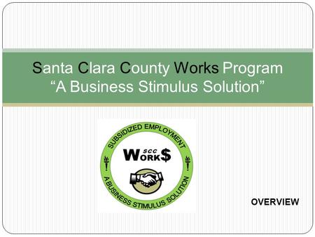 Santa Clara County Works Program “A Business Stimulus Solution” OVERVIEW.