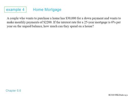 Example 4 Home Mortgage Chapter 5.6 A couple who wants to purchase a home has $30,000 for a down payment and wants to make monthly payments of $2200. If.