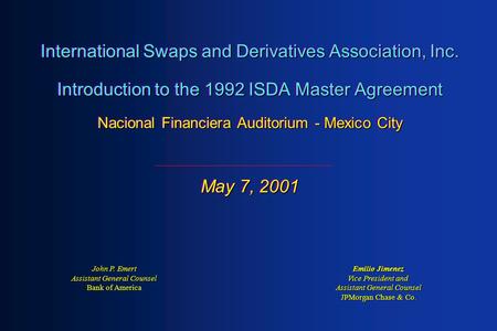 International Swaps and Derivatives Association, Inc. Introduction to the 1992 ISDA Master Agreement Nacional Financiera Auditorium - Mexico City May 7,