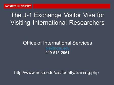 NC STATE UNIVERSITY The J-1 Exchange Visitor Visa for Visiting International Researchers Office of International Services 919-515-2961