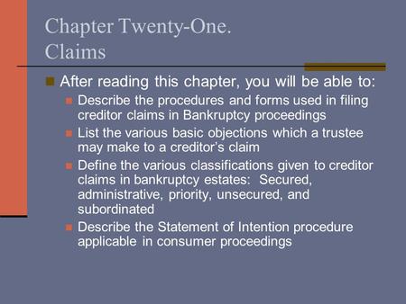 Chapter Twenty-One. Claims After reading this chapter, you will be able to: Describe the procedures and forms used in filing creditor claims in Bankruptcy.