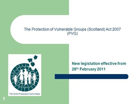 1 The Protection of Vulnerable Groups (Scotland) Act 2007 (PVG) New legislation effective from 28 th February 2011.