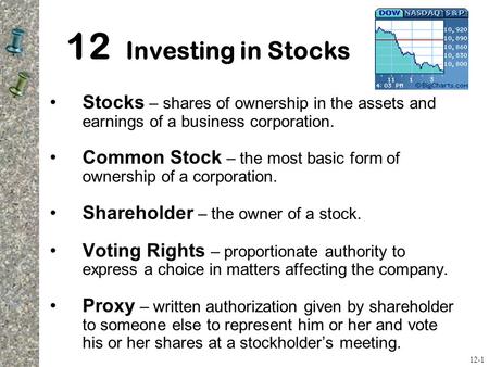 12 Investing in Stocks Stocks – shares of ownership in the assets and earnings of a business corporation. Common Stock – the most basic form of ownership.