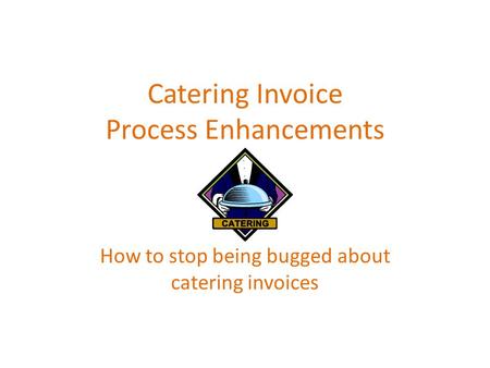 Catering Invoice Process Enhancements How to stop being bugged about catering invoices.