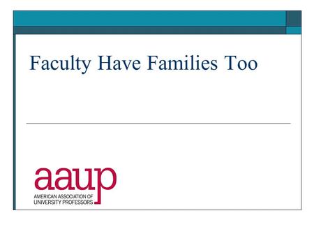 Faculty Have Families Too. Why are work/family issues important?  Almost all faculty members will face some kind of family issue during their careers,