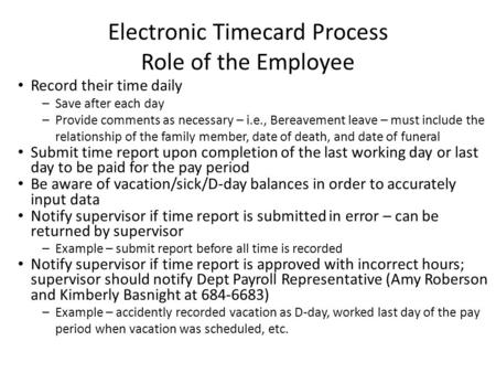 Electronic Timecard Process Role of the Employee Record their time daily –Save after each day –Provide comments as necessary – i.e., Bereavement leave.