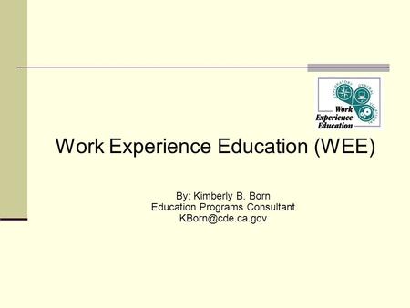Work Experience Education (WEE) By: Kimberly B. Born Education Programs Consultant