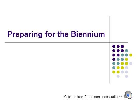 Preparing for the Biennium Click on icon for presentation audio >>