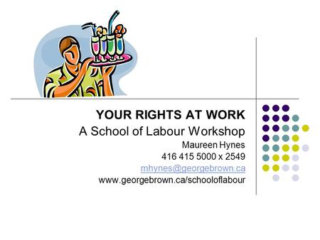 YOUR RIGHTS AT WORK A School of Labour Workshop Maureen Hynes 416 415 5000 x 2549
