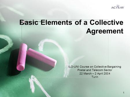 1 Basic Elements of a Collective Agreement ILO-UNI Course on Collective Bargaining Postal and Telecom Sector 22 March – 2 April 2004 Turin.