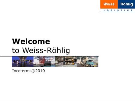 1 | 20 Welcome to Weiss-Röhlig Incoterms®2010. 2 | 20 Incoterms® 2010 Incoterms® 2010 by the International Chamber of Commerce (ICC) The 7th revision.