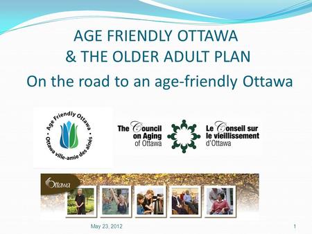 AGE FRIENDLY OTTAWA & THE OLDER ADULT PLAN On the road to an age-friendly Ottawa May 23, 20121.