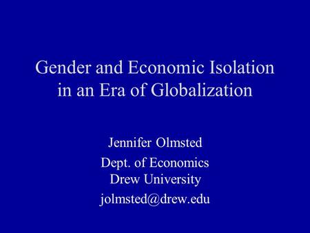 Gender and Economic Isolation in an Era of Globalization Jennifer Olmsted Dept. of Economics Drew University