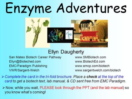 Enzyme Adventures Ellyn Daugherty San Mateo Biotech Career Pathwaywww.SMBiotech.com EMC/Paradigm Publishingwww.emcp.com/biotech.